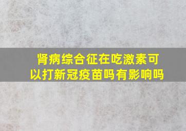 肾病综合征在吃激素可以打新冠疫苗吗有影响吗