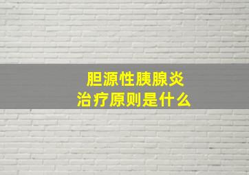 胆源性胰腺炎治疗原则是什么