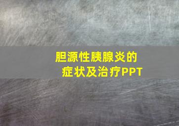 胆源性胰腺炎的症状及治疗PPT