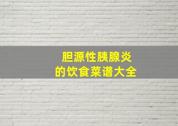 胆源性胰腺炎的饮食菜谱大全