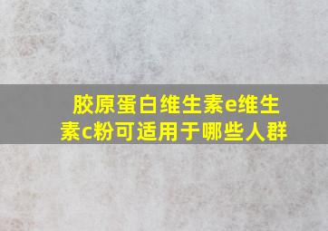 胶原蛋白维生素e维生素c粉可适用于哪些人群