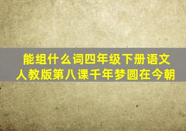 能组什么词四年级下册语文人教版第八课千年梦圆在今朝