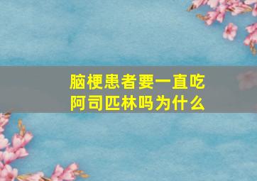 脑梗患者要一直吃阿司匹林吗为什么