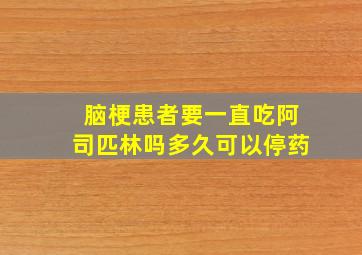 脑梗患者要一直吃阿司匹林吗多久可以停药