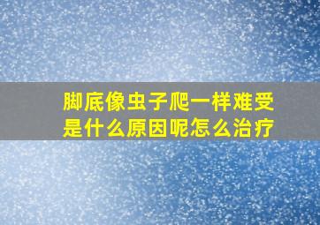 脚底像虫子爬一样难受是什么原因呢怎么治疗