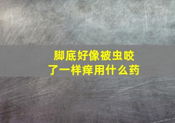 脚底好像被虫咬了一样痒用什么药