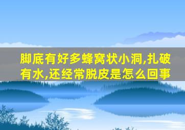 脚底有好多蜂窝状小洞,扎破有水,还经常脱皮是怎么回事