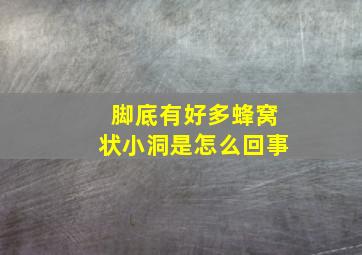 脚底有好多蜂窝状小洞是怎么回事