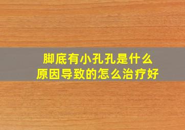 脚底有小孔孔是什么原因导致的怎么治疗好