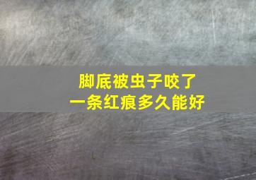 脚底被虫子咬了一条红痕多久能好