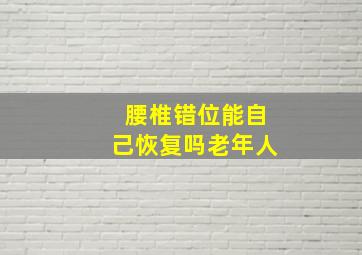 腰椎错位能自己恢复吗老年人