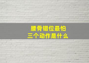 腰骨错位最怕三个动作是什么