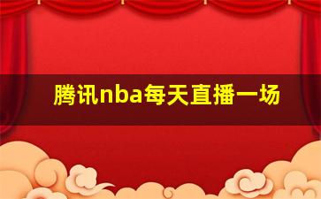 腾讯nba每天直播一场