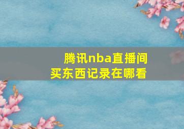 腾讯nba直播间买东西记录在哪看