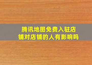 腾讯地图免费入驻店铺对店铺的人有影响吗