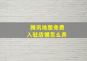 腾讯地图免费入驻店铺怎么弄