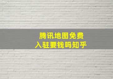 腾讯地图免费入驻要钱吗知乎