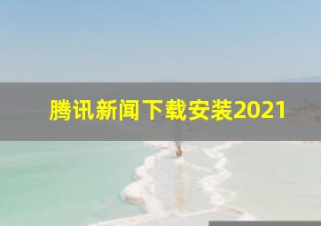 腾讯新闻下载安装2021