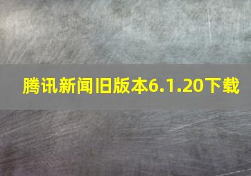 腾讯新闻旧版本6.1.20下载