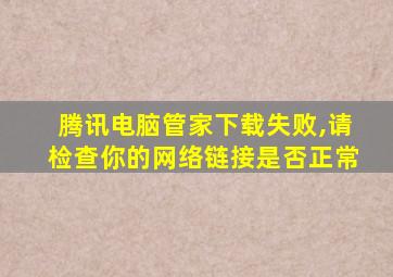 腾讯电脑管家下载失败,请检查你的网络链接是否正常