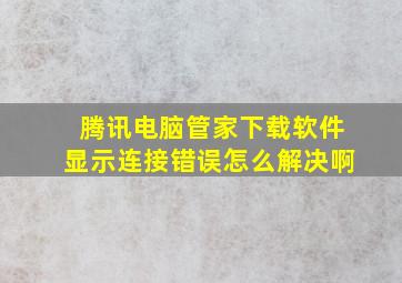 腾讯电脑管家下载软件显示连接错误怎么解决啊