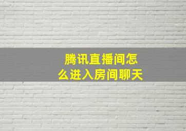 腾讯直播间怎么进入房间聊天