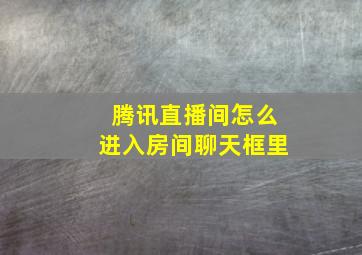 腾讯直播间怎么进入房间聊天框里