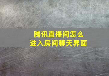 腾讯直播间怎么进入房间聊天界面