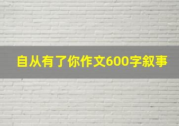 自从有了你作文600字叙事