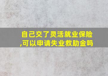 自己交了灵活就业保险,可以申请失业救助金吗