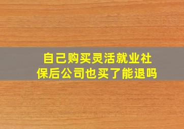 自己购买灵活就业社保后公司也买了能退吗