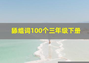 舔组词100个三年级下册