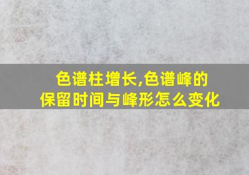 色谱柱增长,色谱峰的保留时间与峰形怎么变化