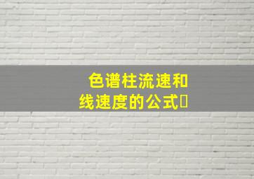 色谱柱流速和线速度的公式㇏