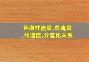 色谱柱流量,总流量,线速度,分流比关系