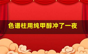 色谱柱用纯甲醇冲了一夜