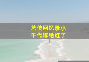 艺伎回忆录小千代嫁给谁了