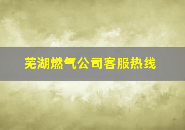 芜湖燃气公司客服热线