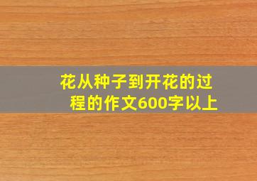 花从种子到开花的过程的作文600字以上