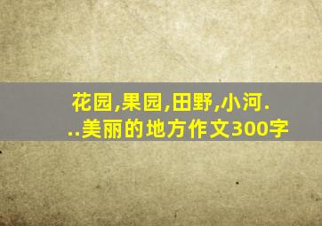 花园,果园,田野,小河...美丽的地方作文300字