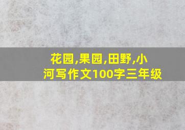 花园,果园,田野,小河写作文100字三年级