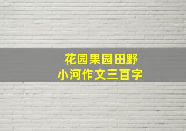 花园果园田野小河作文三百字