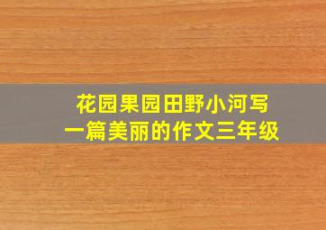 花园果园田野小河写一篇美丽的作文三年级