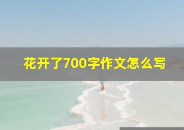 花开了700字作文怎么写