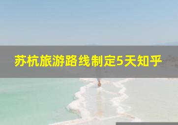 苏杭旅游路线制定5天知乎