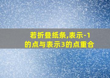 若折叠纸条,表示-1的点与表示3的点重合