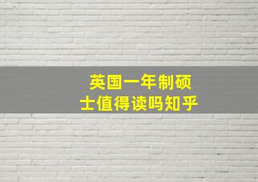 英国一年制硕士值得读吗知乎