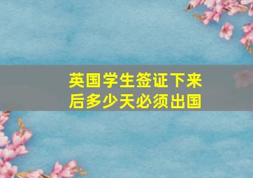 英国学生签证下来后多少天必须出国