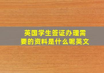 英国学生签证办理需要的资料是什么呢英文