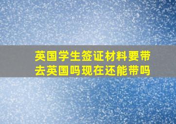 英国学生签证材料要带去英国吗现在还能带吗